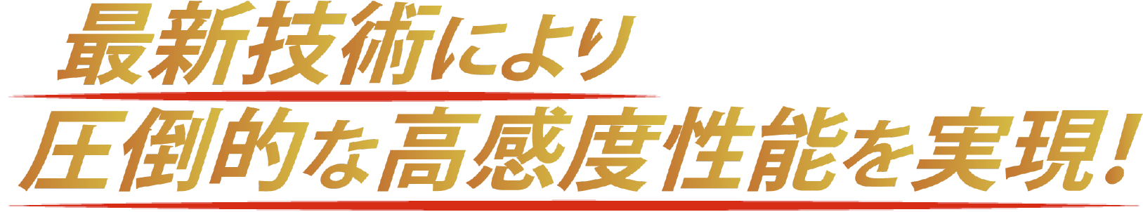 さいしんぎじゅつにより圧倒的な高感度性能を実現